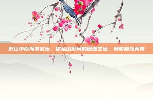 黔江小南海农家乐，体验山野间的田园生活，畅游自然美景