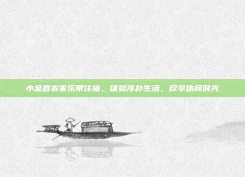 小金县农家乐带住宿，体验淳朴生活，尽享休闲时光