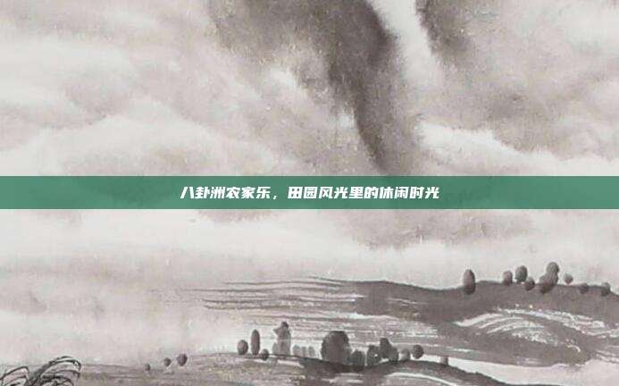八卦洲农家乐，田园风光里的休闲时光