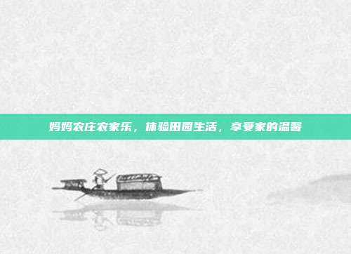 妈妈农庄农家乐，体验田园生活，享受家的温馨