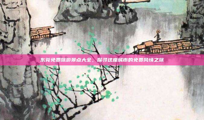 东莞免费旅游景点大全，探寻这座城市的免费风情之旅