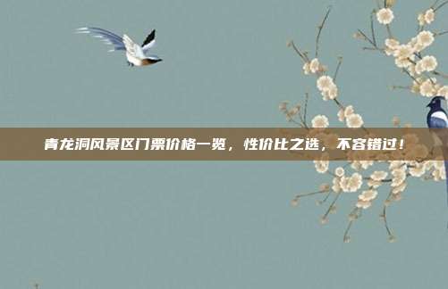 青龙洞风景区门票价格一览，性价比之选，不容错过！