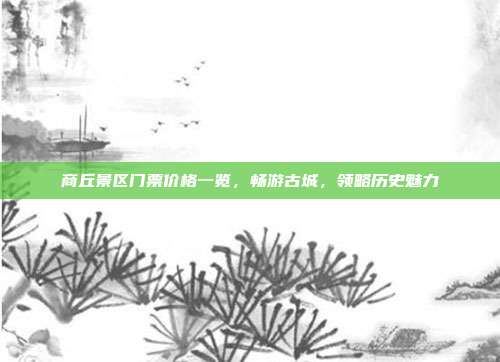 商丘景区门票价格一览，畅游古城，领略历史魅力