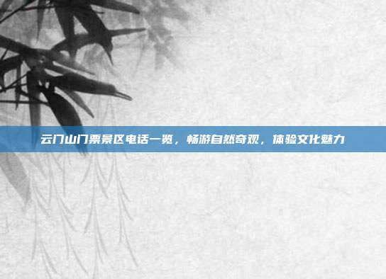 云门山门票景区电话一览，畅游自然奇观，体验文化魅力