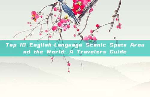 Top 10 English-Language Scenic Spots Around the World: A Travelers Guide