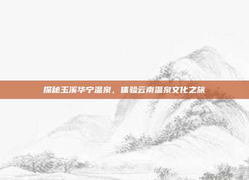 探秘玉溪华宁温泉，体验云南温泉文化之旅