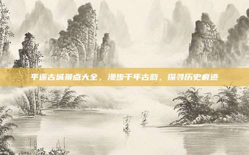 平遥古城景点大全，漫步千年古韵，探寻历史痕迹