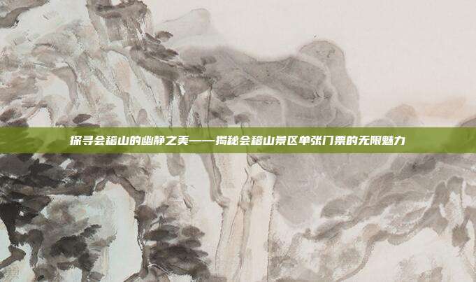 探寻会稽山的幽静之美——揭秘会稽山景区单张门票的无限魅力