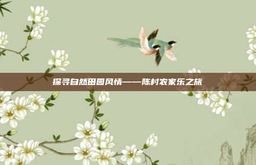 探寻自然田园风情——陈村农家乐之旅