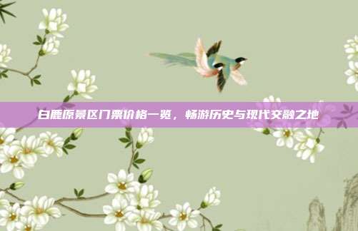白鹿原景区门票价格一览，畅游历史与现代交融之地