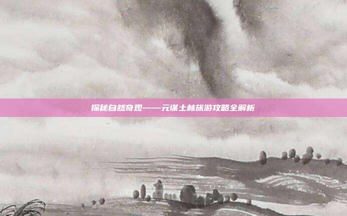 探秘自然奇观——元谋土林旅游攻略全解析