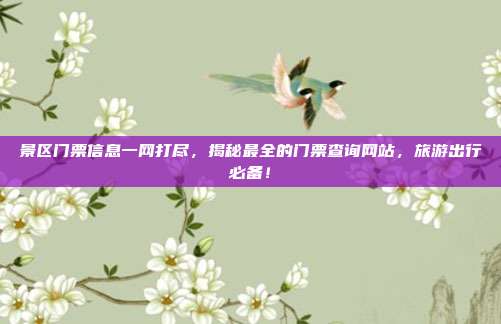景区门票信息一网打尽，揭秘最全的门票查询网站，旅游出行必备！