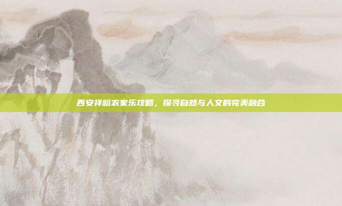 西安祥峪农家乐攻略，探寻自然与人文的完美融合