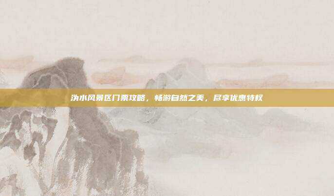 沩水风景区门票攻略，畅游自然之美，尽享优惠特权