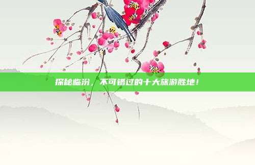 探秘临汾，不可错过的十大旅游胜地！