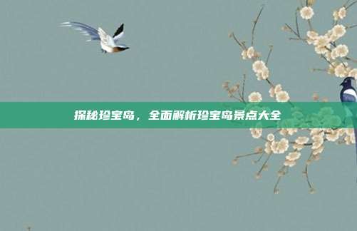 探秘珍宝岛，全面解析珍宝岛景点大全