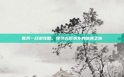 胜芳一日游攻略，探寻古韵水乡的休闲之旅
