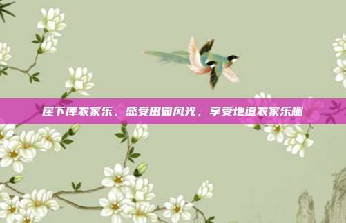 崖下库农家乐，感受田园风光，享受地道农家乐趣