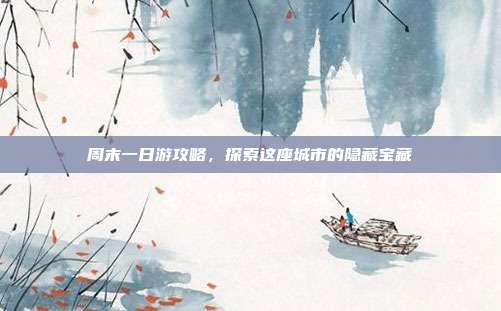 周末一日游攻略，探索这座城市的隐藏宝藏