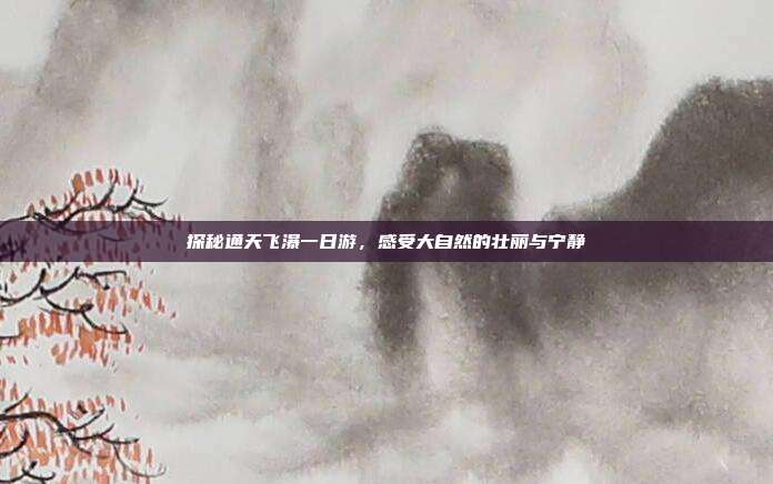 探秘通天飞瀑一日游，感受大自然的壮丽与宁静