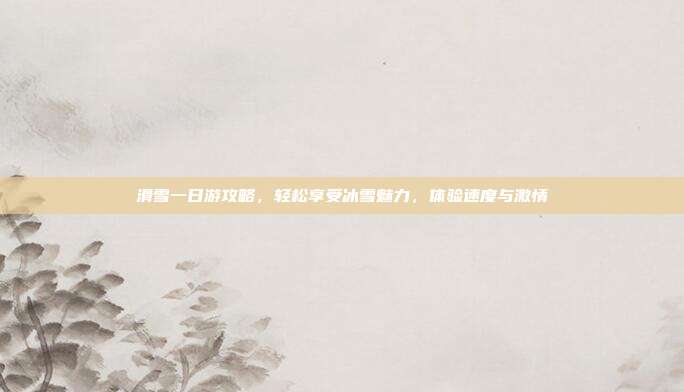 滑雪一日游攻略，轻松享受冰雪魅力，体验速度与激情