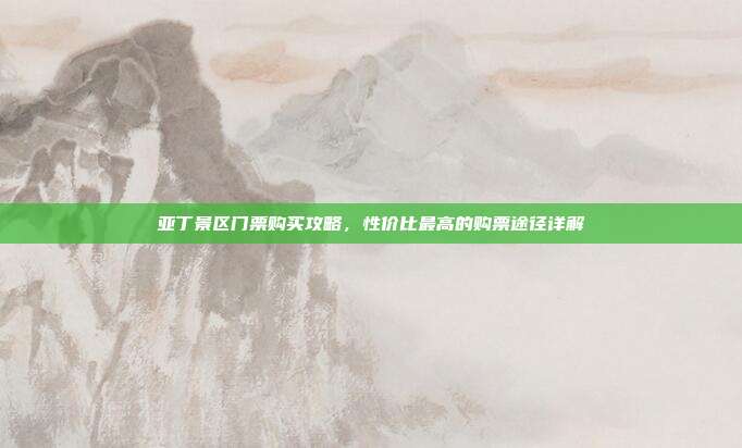 亚丁景区门票购买攻略，性价比最高的购票途径详解