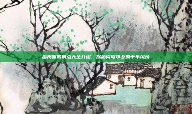 番禺旅游景点大全介绍，探秘南粤水乡的千年风情