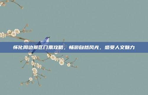 怀化周边景区门票攻略，畅游自然风光，感受人文魅力