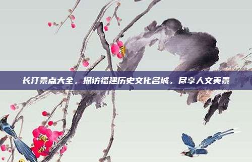 长汀景点大全，探访福建历史文化名城，尽享人文美景