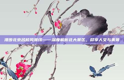 漫步北京名校风景线——深度解析北大景区，尽享人文与美景