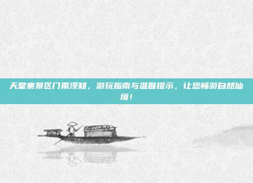 天堂寨景区门票须知，游玩指南与温馨提示，让您畅游自然仙境！
