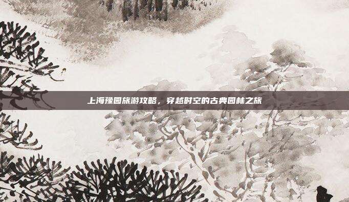 上海豫园旅游攻略，穿越时空的古典园林之旅