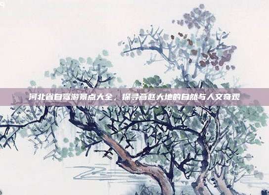 河北省自驾游景点大全，探寻燕赵大地的自然与人文奇观