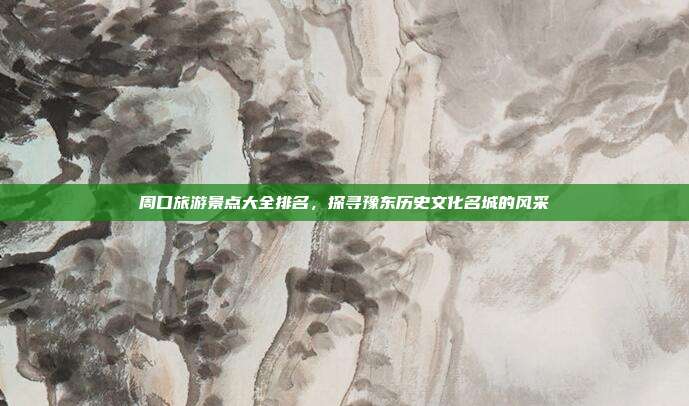 周口旅游景点大全排名，探寻豫东历史文化名城的风采
