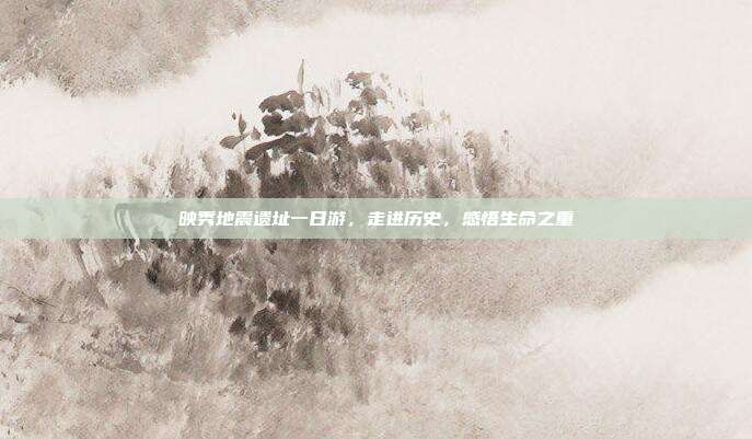 映秀地震遗址一日游，走进历史，感悟生命之重