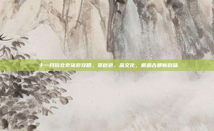 🍁 十一月份北京旅游攻略，赏秋色、品文化，邂逅古都新韵味 🍁