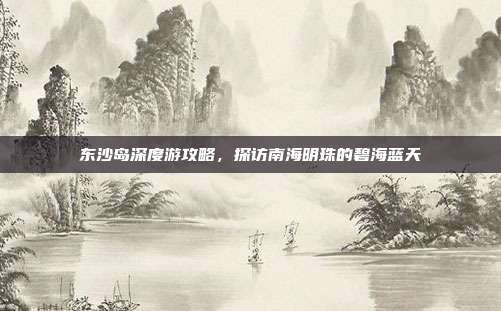 东沙岛深度游攻略，探访南海明珠的碧海蓝天