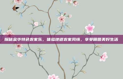 探秘金华特色农家乐，体验地道农家风情，享受田园美好生活