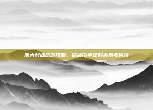 澳大利亚旅游攻略，探秘南半球的美景与风情