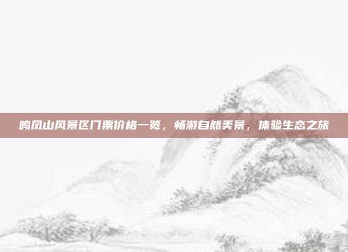 鸣凤山风景区门票价格一览，畅游自然美景，体验生态之旅