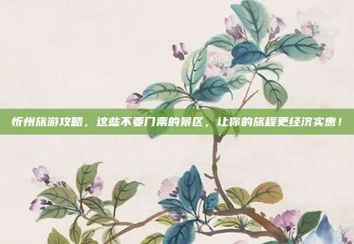 忻州旅游攻略，这些不要门票的景区，让你的旅程更经济实惠！