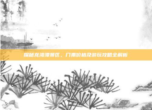探秘龙湾潭景区，门票价格及游玩攻略全解析
