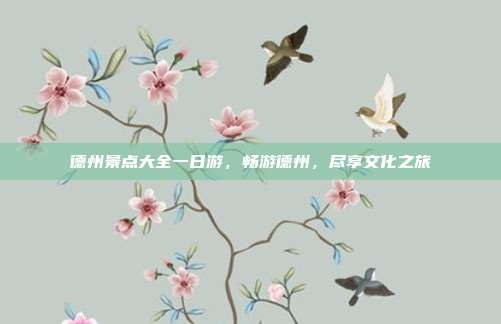 德州景点大全一日游，畅游德州，尽享文化之旅