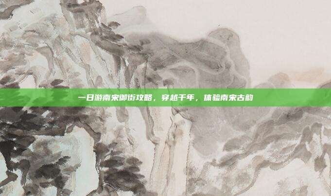 一日游南宋御街攻略，穿越千年，体验南宋古韵