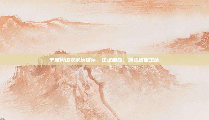 宁波周边农家乐推荐，住进自然，体验田园生活