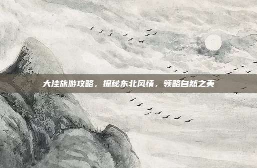 大洼旅游攻略，探秘东北风情，领略自然之美