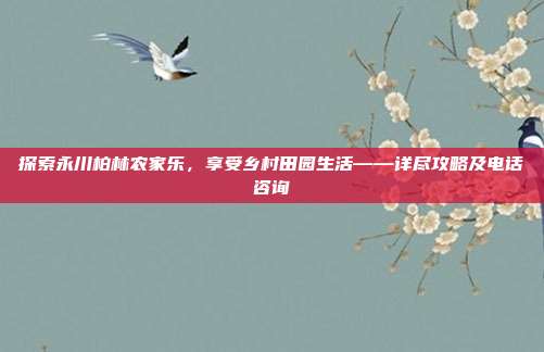 探索永川柏林农家乐，享受乡村田园生活——详尽攻略及电话咨询