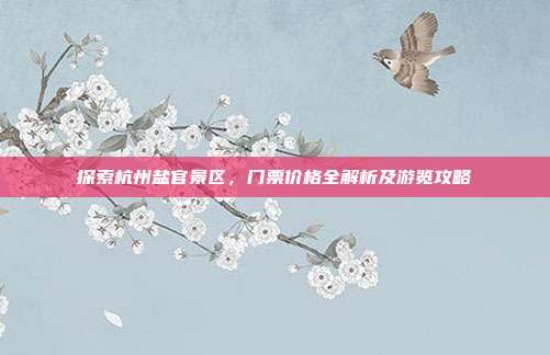 探索杭州盐官景区，门票价格全解析及游览攻略