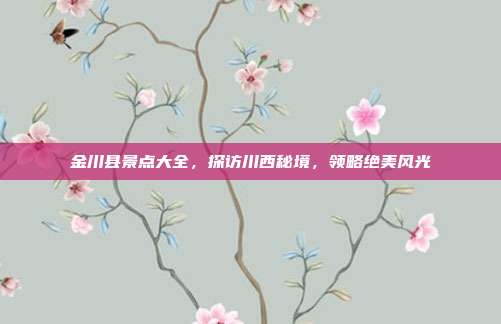 金川县景点大全，探访川西秘境，领略绝美风光