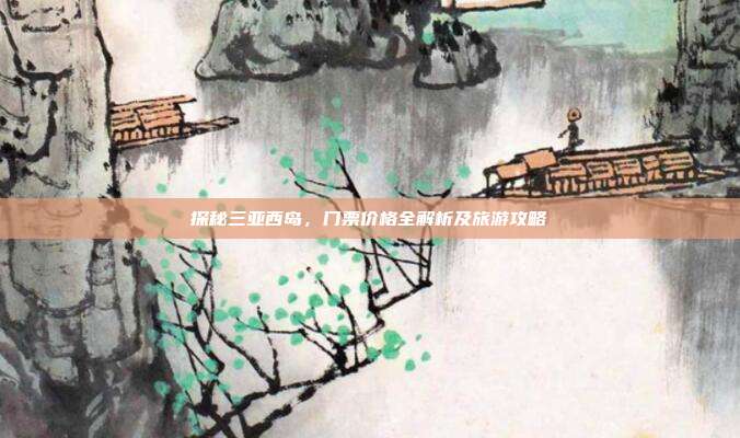 探秘三亚西岛，门票价格全解析及旅游攻略